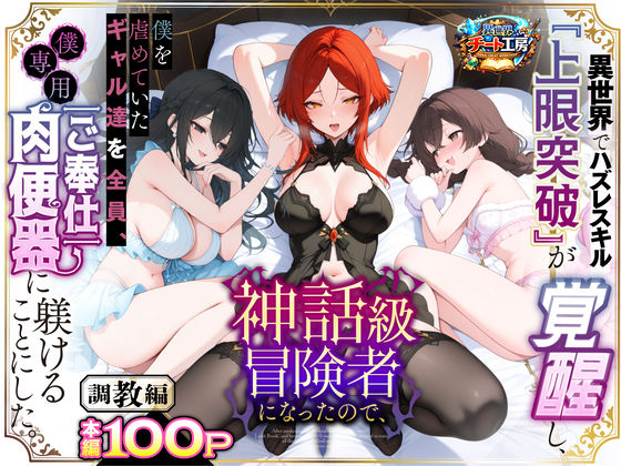【あはーん！】異世界でハズレスキル『上限突破』が覚醒して神話級冒険者になったので、僕を虐めていたギャル達を全員、僕専用ご奉仕肉便器に躾けることにした。【調教編】｜d_741226