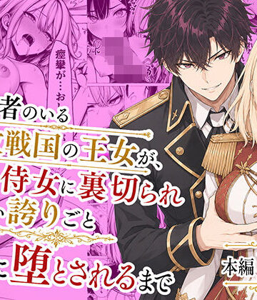 【あはーん！】婚約者のいる敗戦国の王女が、信じた侍女に裏切られ気高い誇りごと男に堕とされるまで｜d_776934